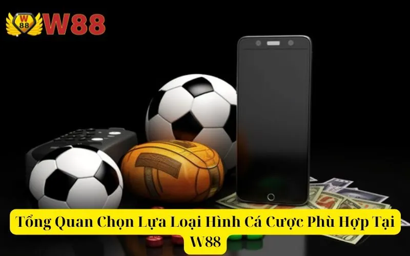 Tổng Quan Chọn Lựa Loại Hình Cá Cược Phù Hợp Tại W88